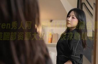 Xiuren秀人网 – 宋KiKi的美腿合集：完美腿部资源大公开，快来瞧瞧吧！