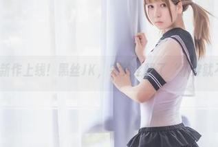 白金Saki新作上线!黑丝JK,完美诠释了‘不穿就不会知道’