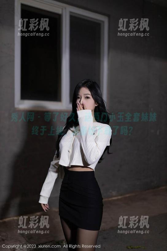 秀人网 - 等了好久，这西门小玉全套妹妹终于上线，准备好下载了吗？